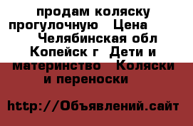 продам коляску прогулочную › Цена ­ 2 500 - Челябинская обл., Копейск г. Дети и материнство » Коляски и переноски   